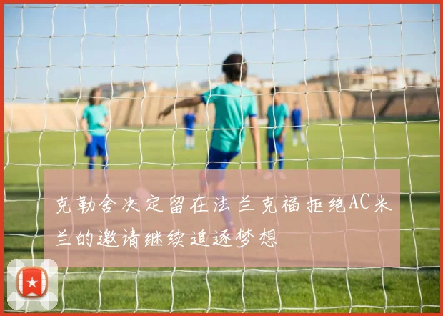 克勒舍决定留在法兰克福拒绝AC米兰的邀请继续追逐梦想