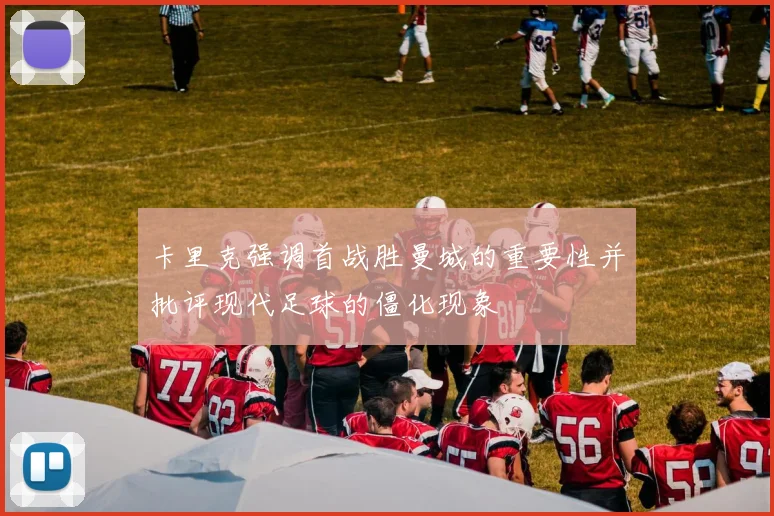 卡里克强调首战胜曼城的重要性并批评现代足球的僵化现象