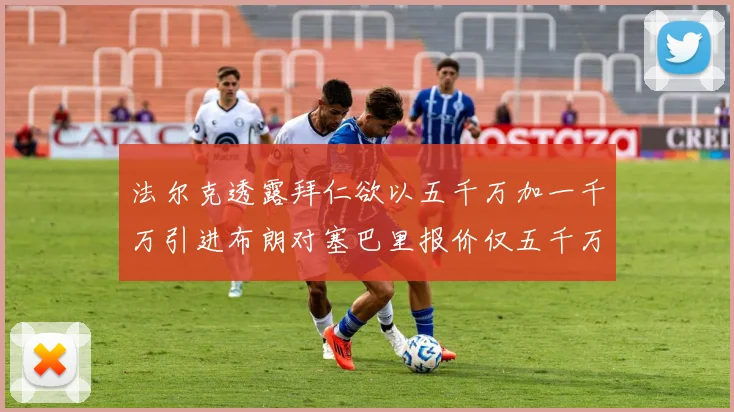法尔克透露拜仁欲以五千万加一千万引进布朗对塞巴里报价仅五千万