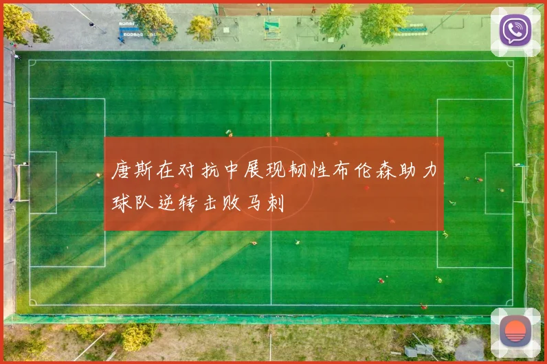 唐斯在对抗中展现韧性布伦森助力球队逆转击败马刺