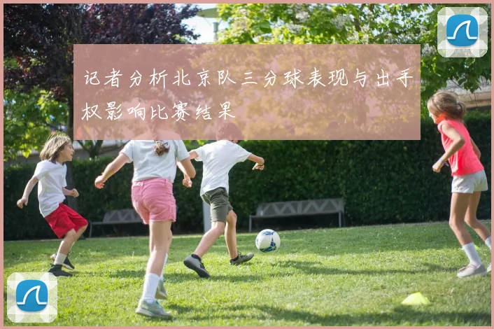 记者分析北京队三分球表现与出手权影响比赛结果