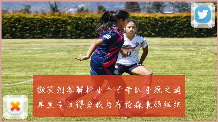 微笑刺客解析小个子带队夺冠之道库里专注得分我与布伦森兼顾组织与得分