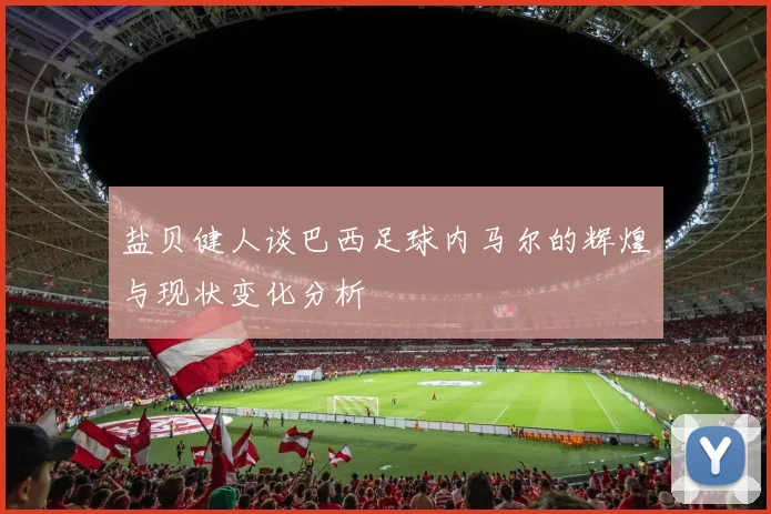 盐贝健人谈巴西足球内马尔的辉煌与现状变化分析
