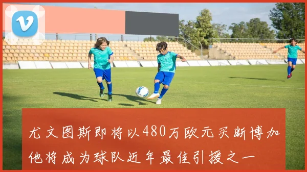 尤文图斯即将以480万欧元买断博加他将成为球队近年最佳引援之一