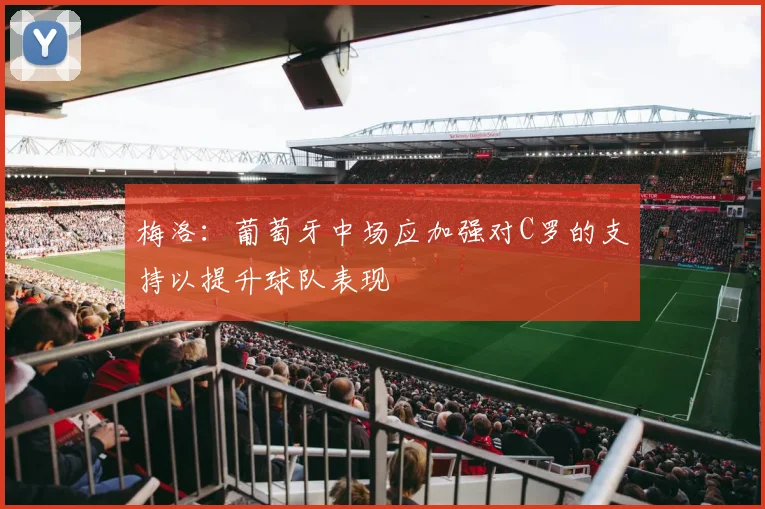 梅洛：葡萄牙中场应加强对C罗的支持以提升球队表现