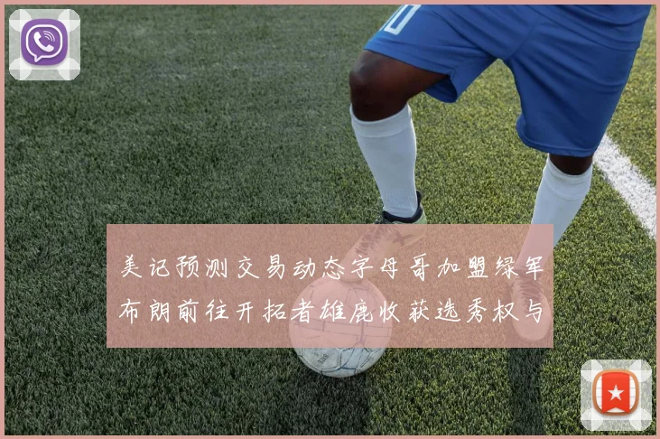 美记预测交易动态字母哥加盟绿军布朗前往开拓者雄鹿收获选秀权与年轻球员