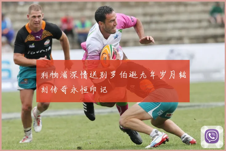 利物浦深情送别罗伯逊九年岁月铭刻传奇永恒印记